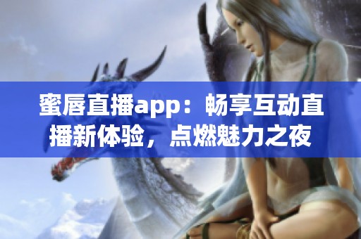 蜜唇直播app：畅享互动直播新体验，点燃魅力之夜