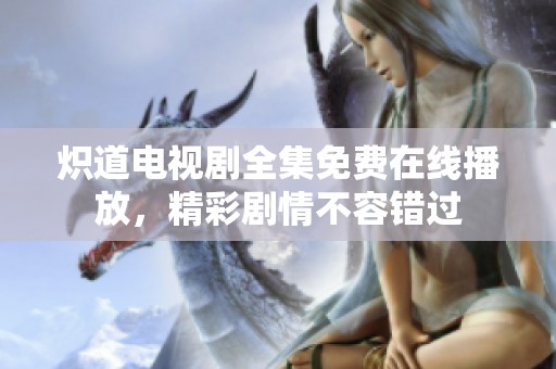 炽道电视剧全集免费在线播放，精彩剧情不容错过