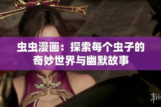 虫虫漫画：探索每个虫子的奇妙世界与幽默故事