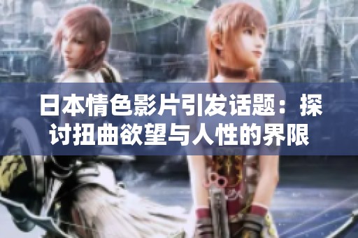 日本情色影片引发话题：探讨扭曲欲望与人性的界限