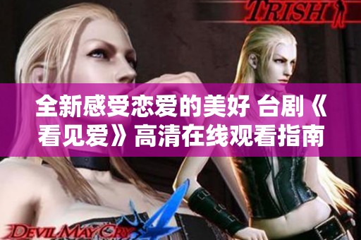 全新感受恋爱的美好 台剧《看见爱》高清在线观看指南