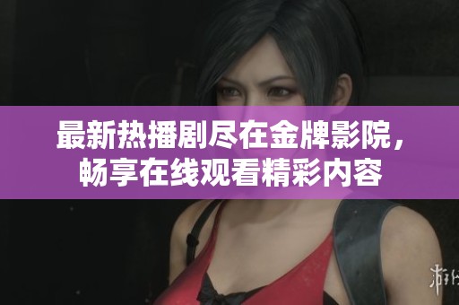 最新热播剧尽在金牌影院，畅享在线观看精彩内容