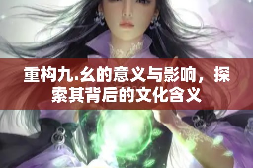 重构九.幺的意义与影响，探索其背后的文化含义