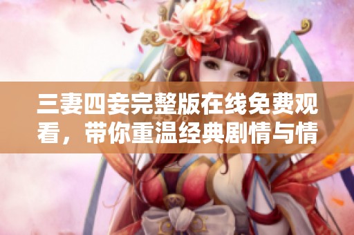 三妻四妾完整版在线免费观看，带你重温经典剧情与情感纠葛