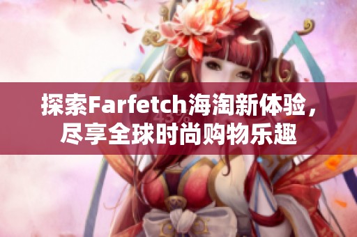 探索Farfetch海淘新体验，尽享全球时尚购物乐趣