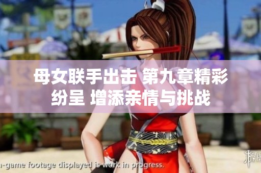 母女联手出击 第九章精彩纷呈 增添亲情与挑战