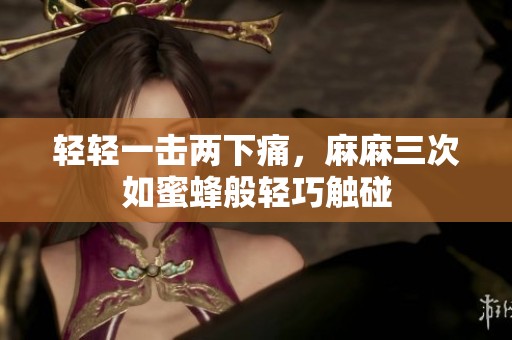 轻轻一击两下痛，麻麻三次如蜜蜂般轻巧触碰