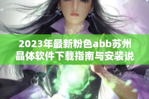 2023年最新粉色abb苏州晶体软件下载指南与安装说明
