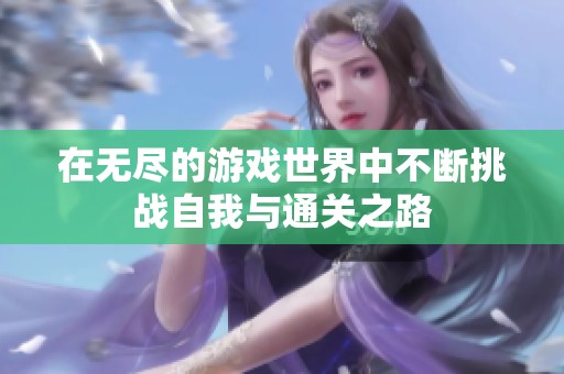 在无尽的游戏世界中不断挑战自我与通关之路