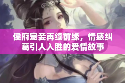 侯府宠妾再续前缘，情感纠葛引人入胜的爱情故事