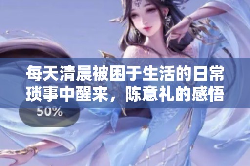 每天清晨被困于生活的日常琐事中醒来，陈意礼的感悟与反思
