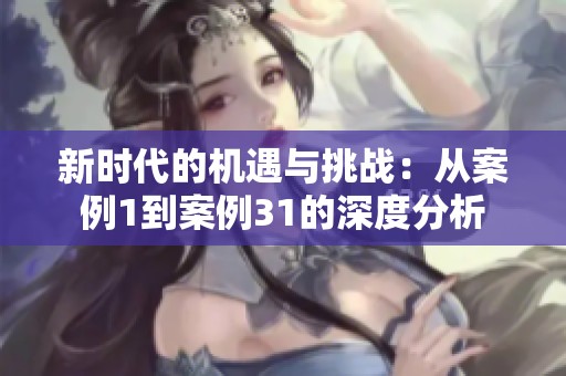 新时代的机遇与挑战：从案例1到案例31的深度分析