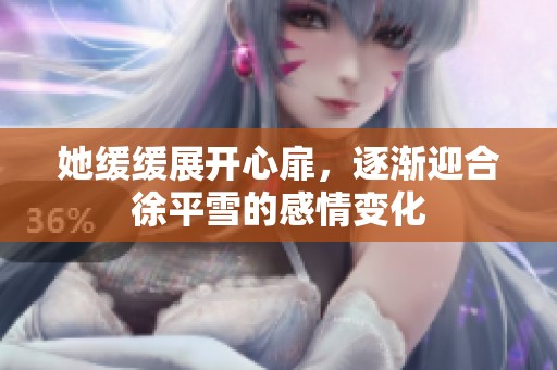 她缓缓展开心扉，逐渐迎合徐平雪的感情变化