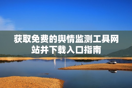 获取免费的舆情监测工具网站并下载入口指南