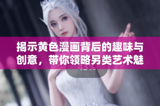 揭示黄色漫画背后的趣味与创意，带你领略另类艺术魅力