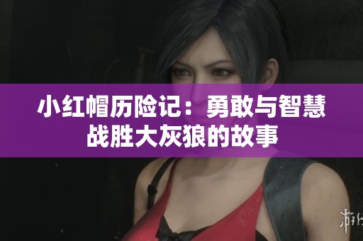 小红帽历险记：勇敢与智慧战胜大灰狼的故事