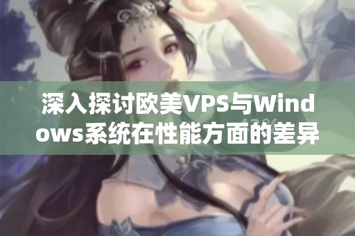 深入探讨欧美VPS与Windows系统在性能方面的差异与优劣