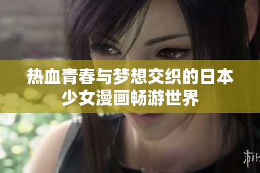 热血青春与梦想交织的日本少女漫画畅游世界