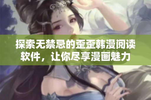 探索无禁忌的歪歪韩漫阅读软件，让你尽享漫画魅力