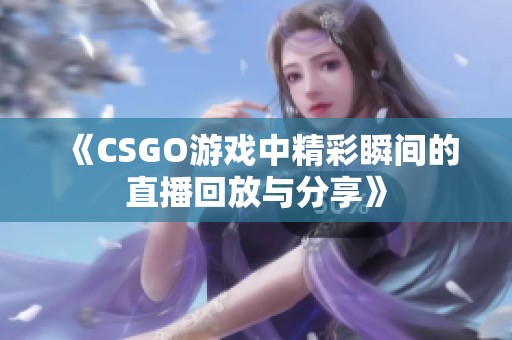 《CSGO游戏中精彩瞬间的直播回放与分享》