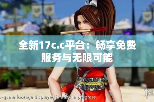 全新17c.c平台：畅享免费服务与无限可能