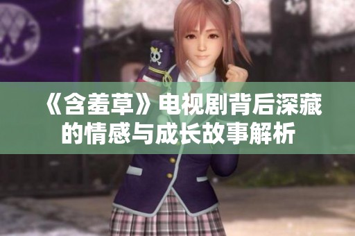 《含羞草》电视剧背后深藏的情感与成长故事解析