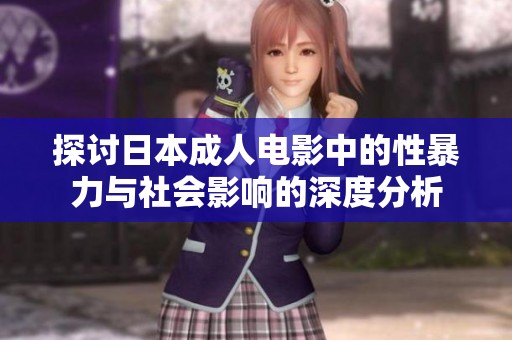 探讨日本成人电影中的性暴力与社会影响的深度分析