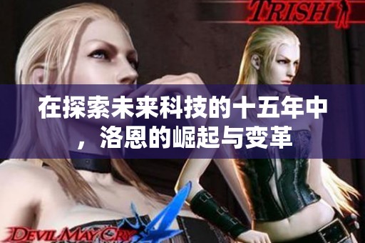 在探索未来科技的十五年中，洛恩的崛起与变革