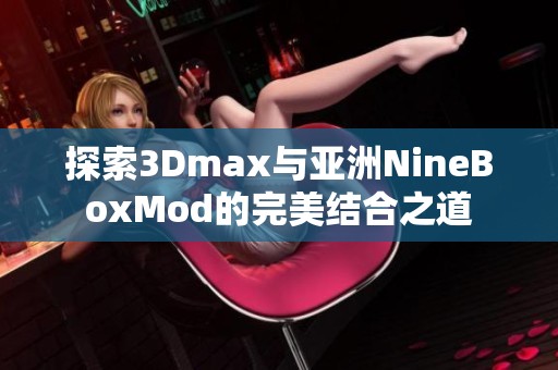 探索3Dmax与亚洲NineBoxMod的完美结合之道
