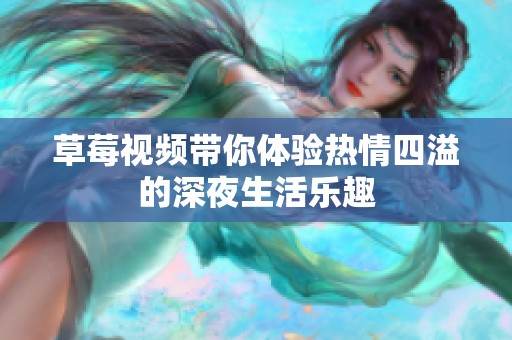 草莓视频带你体验热情四溢的深夜生活乐趣