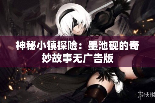 神秘小镇探险：墨池砚的奇妙故事无广告版