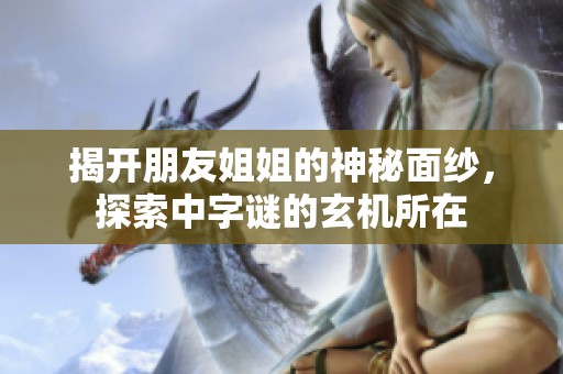 揭开朋友姐姐的神秘面纱，探索中字谜的玄机所在