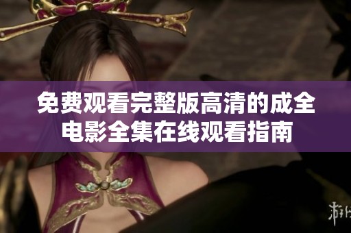 免费观看完整版高清的成全电影全集在线观看指南