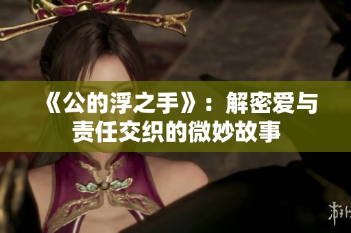 《公的浮之手》：解密爱与责任交织的微妙故事