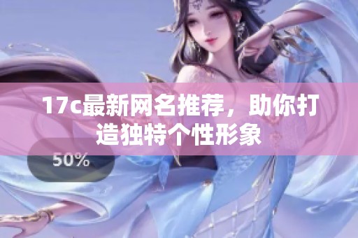 17c最新网名推荐，助你打造独特个性形象