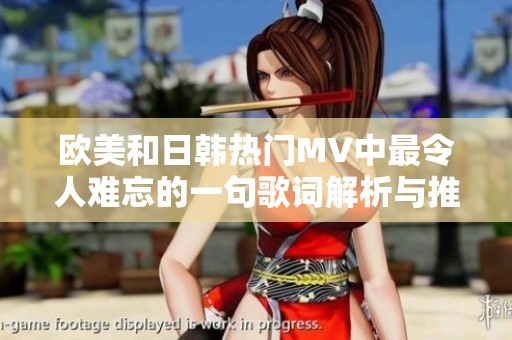 欧美和日韩热门MV中最令人难忘的一句歌词解析与推荐