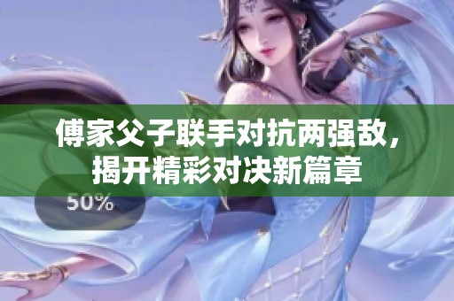 傅家父子联手对抗两强敌，揭开精彩对决新篇章