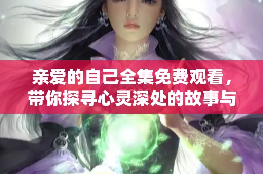 亲爱的自己全集免费观看，带你探寻心灵深处的故事与成长