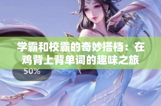 学霸和校霸的奇妙搭档：在鸡背上背单词的趣味之旅