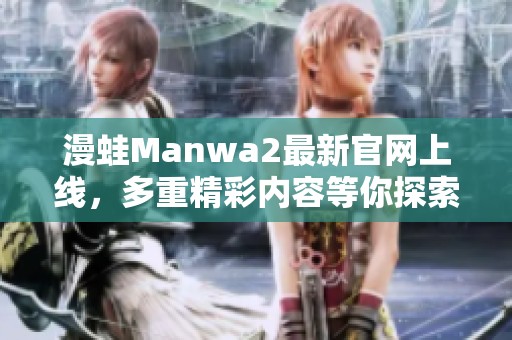 漫蛙Manwa2最新官网上线，多重精彩内容等你探索！