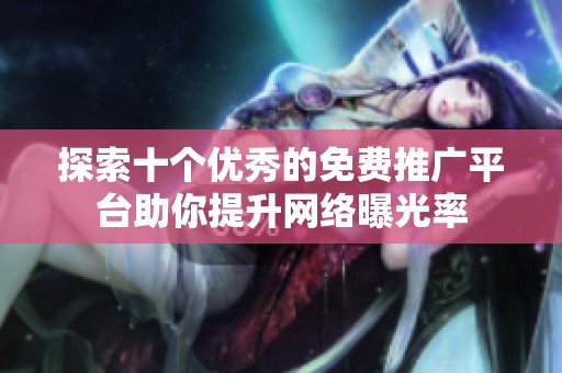 探索十个优秀的免费推广平台助你提升网络曝光率