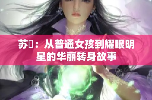 苏玥：从普通女孩到耀眼明星的华丽转身故事