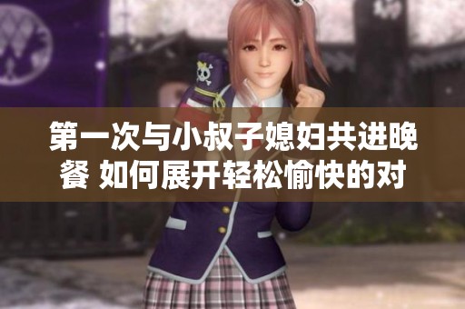 第一次与小叔子媳妇共进晚餐 如何展开轻松愉快的对话