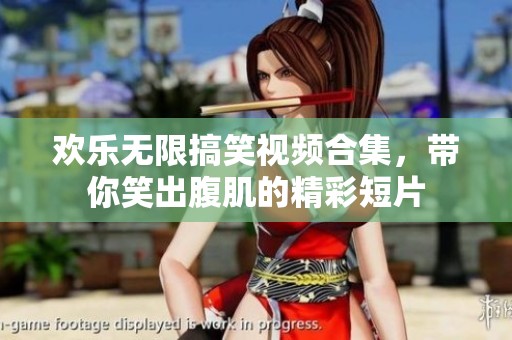 欢乐无限搞笑视频合集，带你笑出腹肌的精彩短片