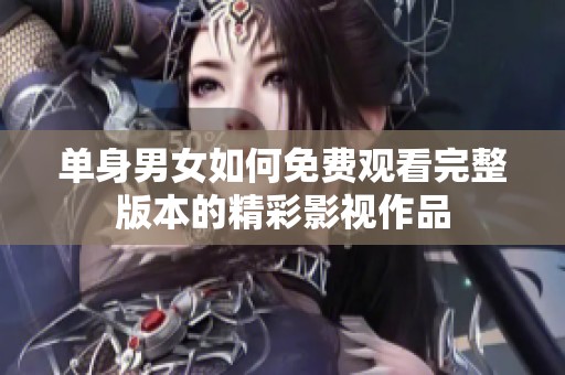 单身男女如何免费观看完整版本的精彩影视作品