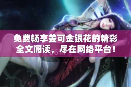 免费畅享姜可金银花的精彩全文阅读，尽在网络平台！