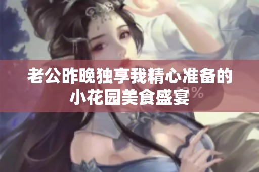 老公昨晚独享我精心准备的小花园美食盛宴