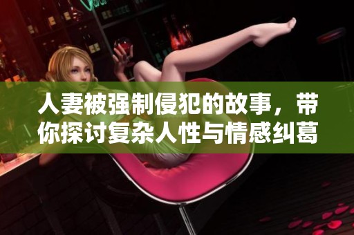 人妻被强制侵犯的故事，带你探讨复杂人性与情感纠葛