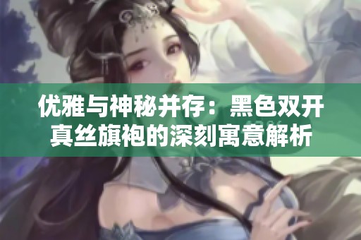 优雅与神秘并存：黑色双开真丝旗袍的深刻寓意解析