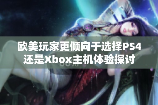 欧美玩家更倾向于选择PS4还是Xbox主机体验探讨